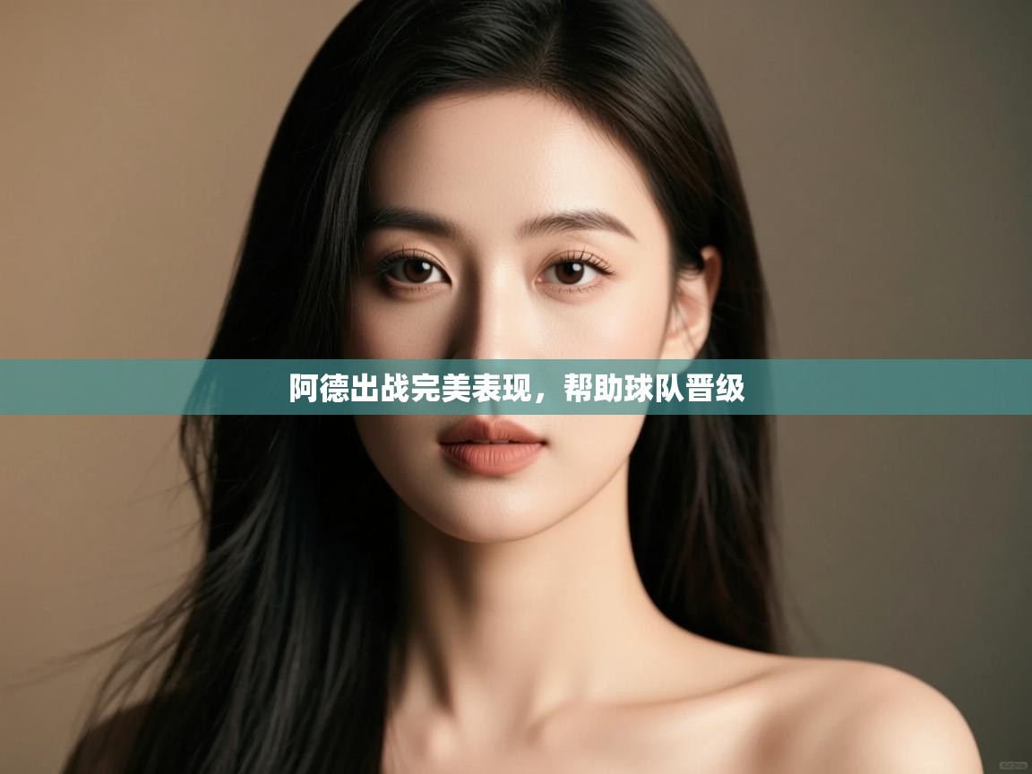 阿德出战完美表现,帮助球队晋级 第2张