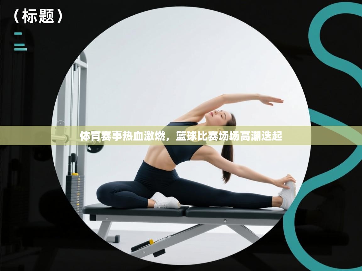 体育赛事热血激燃，篮球比赛场场高潮迭起  第1张