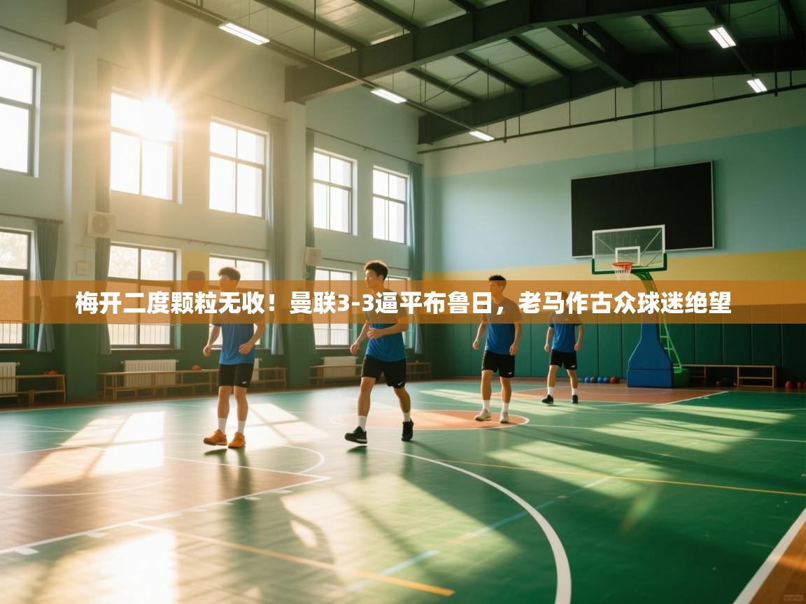 梅开二度颗粒无收！曼联3-3逼平布鲁日，老马作古众球迷绝望