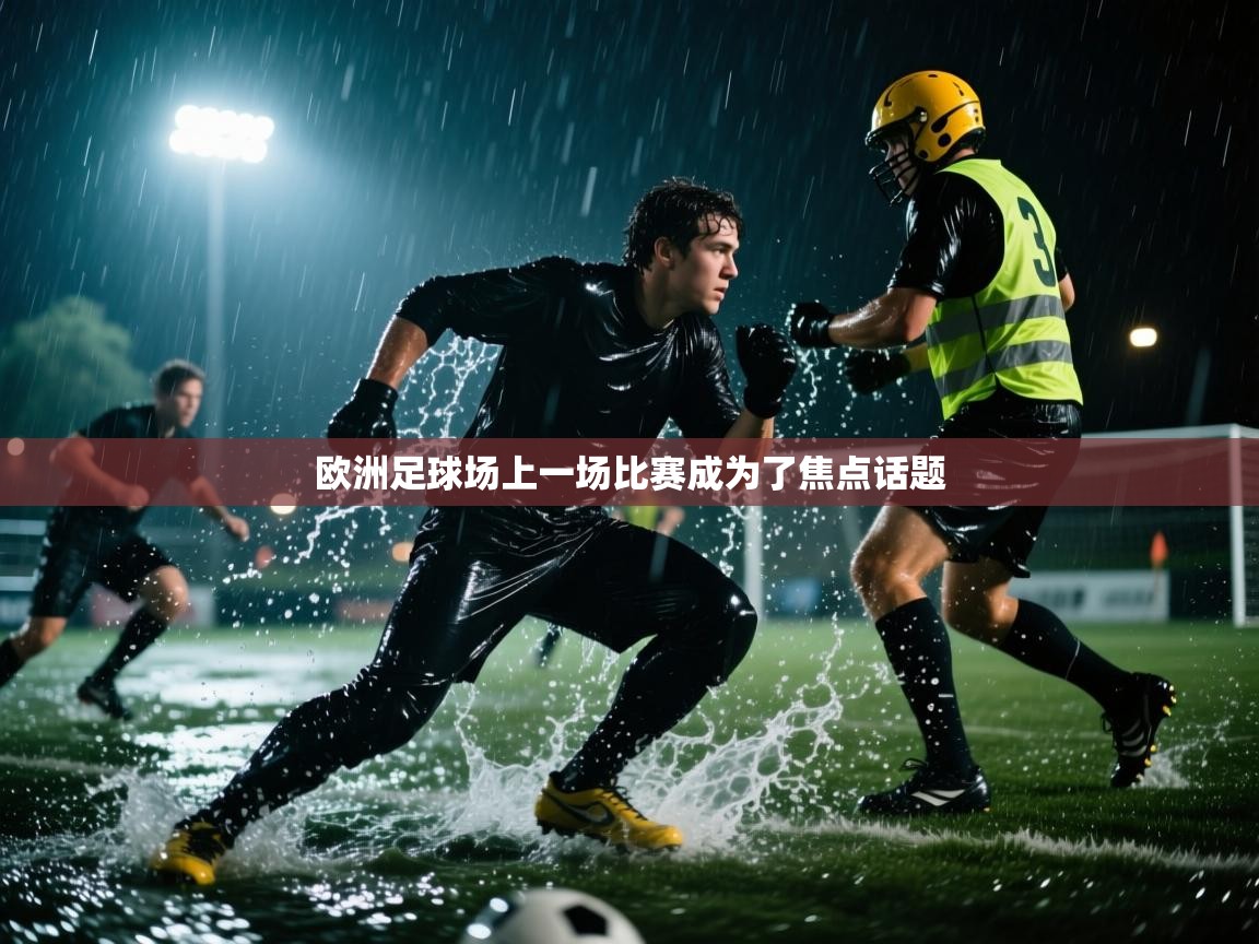 欧洲足球场上一场比赛成为了焦点话题  第1张