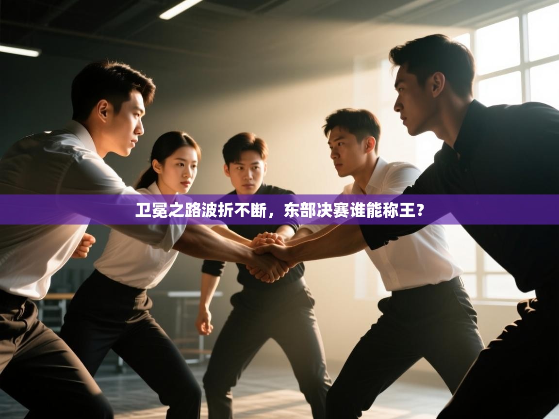卫冕之路波折不断，东部决赛谁能称王？