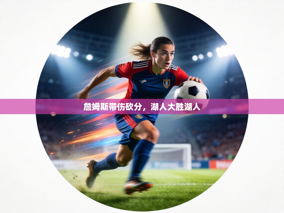 詹姆斯带伤砍分，湖人大胜湖人  第1张